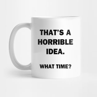 That's a Horrible Idea.  What Time? Mug